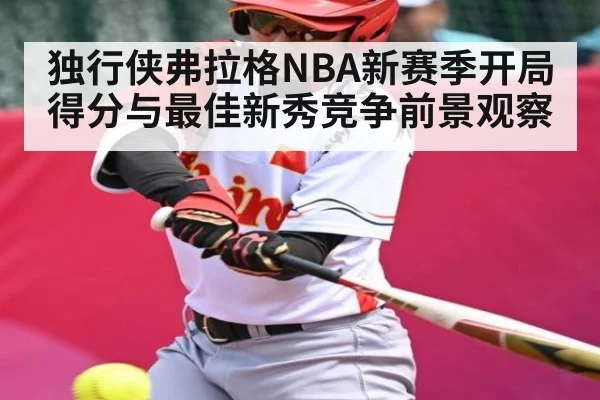 独行侠弗拉格NBA新赛季开局得分与最佳新秀竞争前景观察